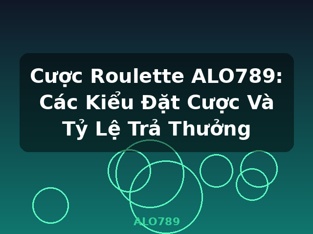 Cược Roulette ALO789: Các Kiểu Đặt Cược Và Tỷ Lệ Trả Thưởng - ALO789