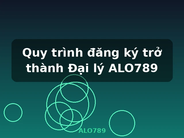 Quy trình đăng ký trở thành Đại lý ALO789 - ALO789