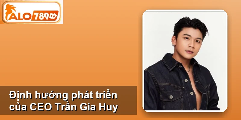 Định hướng phát triển của CEO Trần Gia Huy