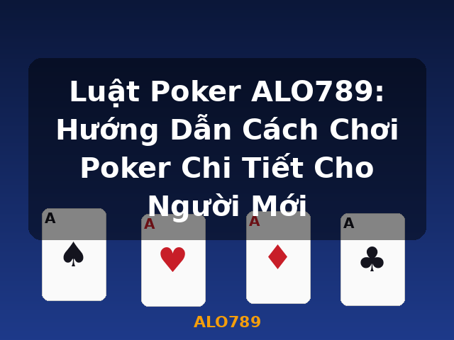 Luật Poker ALO789: Hướng Dẫn Cách Chơi Poker Chi Tiết Cho Người Mới - ALO789