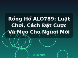 Rồng Hổ ALO789: Luật Chơi, Cách Đặt Cược Và Mẹo Cho Người Mới - ALO789