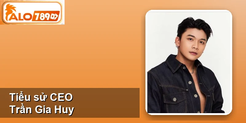 Tiểu sử CEO Trần Gia Huy