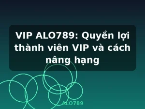 VIP ALO789: Quyền lợi thành viên VIP và cách nâng hạng - ALO789